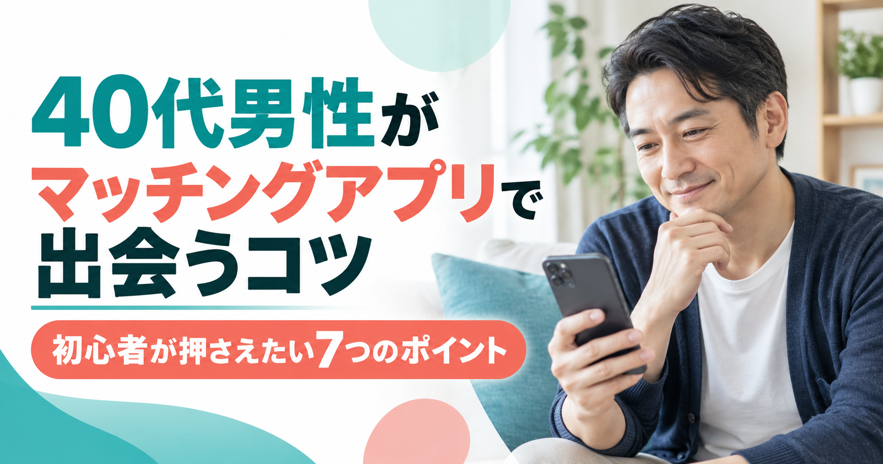 40代男性がマッチングアプリで出会うコツと初心者が押さえたい7つのポイント