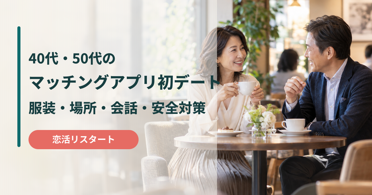 40代・50代のマッチングアプリ初デートの服装・場所・会話・安全対策